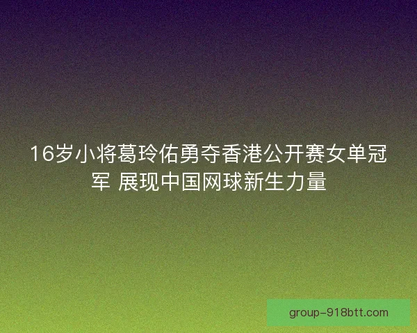 16岁小将葛玲佑勇夺香港公开赛女单冠军 展现中国网球新生力量
