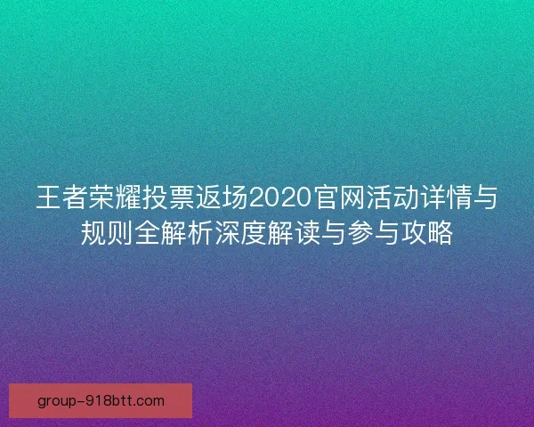 王者荣耀投票返场2020官网活动详情与规则全解析深度解读与参与攻略