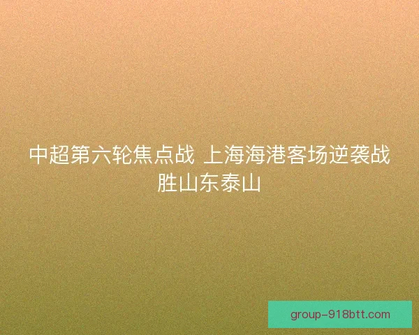 中超第六轮焦点战 上海海港客场逆袭战胜山东泰山
