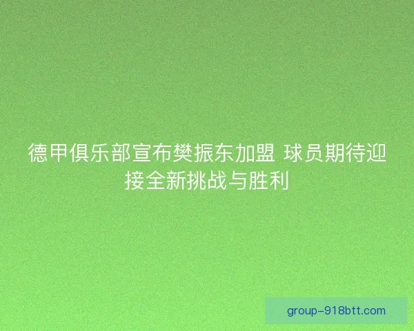 德甲俱乐部宣布樊振东加盟 球员期待迎接全新挑战与胜利