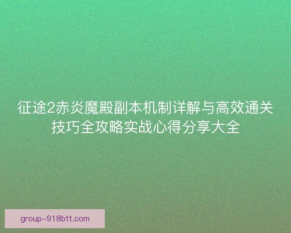 征途2赤炎魔殿副本机制详解与高效通关技巧全攻略实战心得分享大全